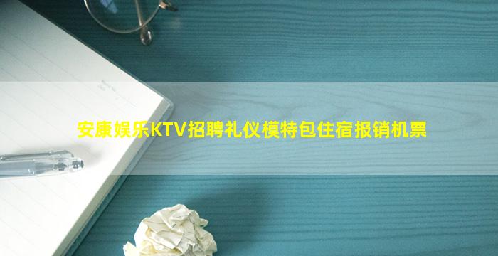 安康娱乐KTV招聘礼仪模特包住宿报销机票