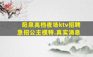 阳泉高档夜场ktv招聘急招公主模特.真实消息